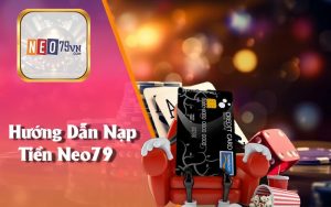 Hướng Dẫn Nạp Tiền Neo79 Tiện Lợi