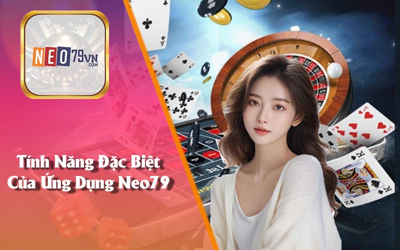 Tính Năng Đặc Biệt Của Ứng Dụng Neo79